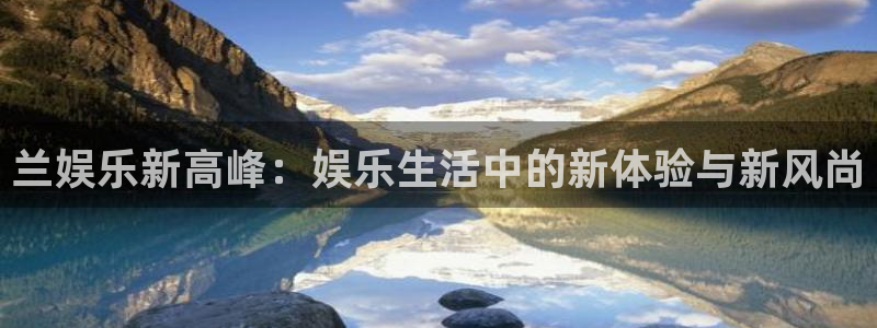 琳琅娱乐注册：兰娱乐新高峰：娱乐生活中的新体验与新风尚