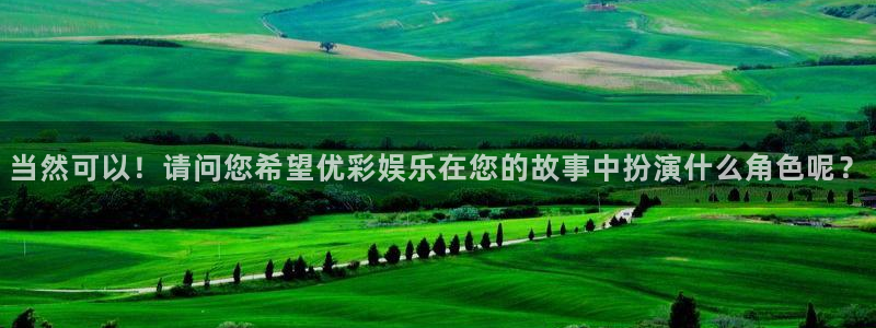 琳琅娱乐：当然可以！请问您希望优彩娱乐在您的故事中扮演什么角色呢？