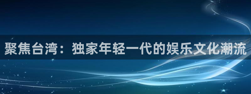 琳琅娱乐注册：聚焦台湾：独家年轻一代的娱乐文化潮流
